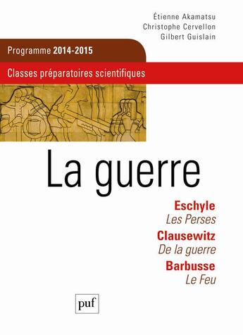 Couverture du livre « La guerre Eschyle, Clausewitz, Barbusse ; classes préparatoires scientifiques, CGPE scientifiques 2014-2015 » de Christophe Cervellon et Etienne Akamatsu et Gilbert Guislain aux éditions Puf