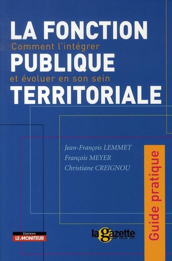 Couverture du livre « La fonction publique territoriale ; comment l'intégrer et évoluer en son sein » de Christiane Creignou et Francois Meyer et Jean-Francois Lemmet aux éditions Le Moniteur