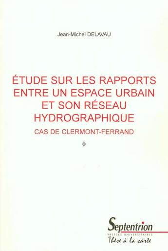 Couverture du livre « Etude sur les rapports entre un espace urbain et son reseau hydrographique. cas de clermont-ferrand » de Delavau Jean-Michel aux éditions Pu Du Septentrion