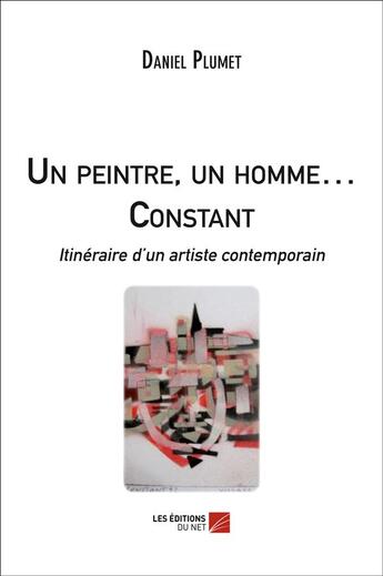 Couverture du livre « Un peintre, un homme... constant ; itinéraire d un artiste contemporain » de Daniel Plumet aux éditions Editions Du Net