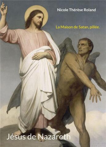 Couverture du livre « Jésus de Nazareth : la maison de Satan, pillée » de Nicole Thérèse Roland aux éditions Books On Demand