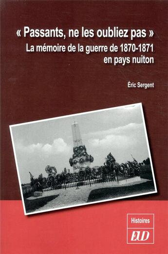 Couverture du livre « Passants, ne les oubliez pas ; la mémoire de la guerre de 1870-1871 en pays nuiton » de Eric Sergent aux éditions Pu De Dijon