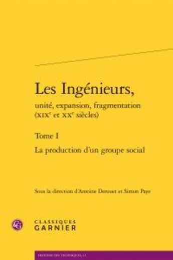 Couverture du livre « Les ingénieurs, unité, expansion, fragmentation (XIXe et XXe siècles) t.1 ; la production d'un groupe social » de  aux éditions Classiques Garnier