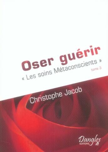 Couverture du livre « Oser guérir ; les soins métaconscients t.3 » de  aux éditions Dangles