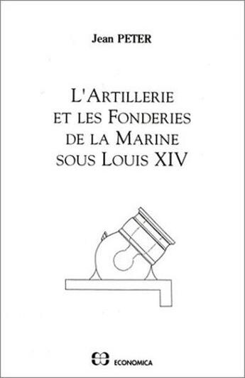 Couverture du livre « L'ARTILLERIE ET LES FONDERIES DE LA MARINE SOUS LOUIS XIV » de Peter Jean aux éditions Economica