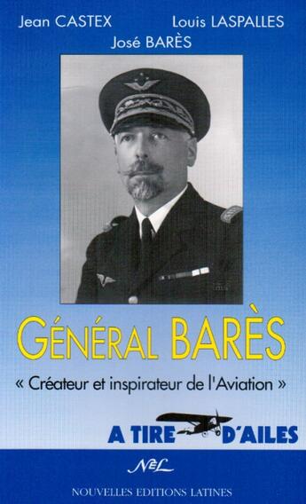 Couverture du livre « Le général Bares ; créateur et inspiration de l'aviation » de Jean Castex et Louis Laspalles et Jose Bares aux éditions Nel