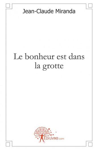 Couverture du livre « Le bonheur est dans la grotte » de Jean-Claude Miranda aux éditions Edilivre