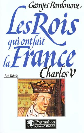 Couverture du livre « Les rois qui ont fait la France ; les Valois ; Charles V » de Georges Bordonove aux éditions Pygmalion