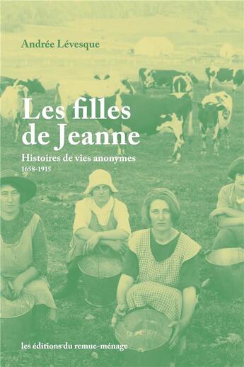 Couverture du livre « Filles de Jeanne (Les) : Histoires de vies anonymes, 1658-1915 » de Andrée Lévesque aux éditions Remue Menage