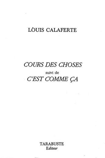 Couverture du livre « Cours des choses - louis calaferte - suivi de c'est comme ca » de Louis Calaferte aux éditions Tarabuste