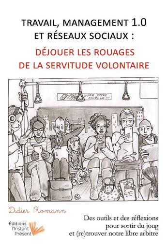 Couverture du livre « Travail, management 1.0 et réseaux sociaux ; déjouer les rouages de la servitude volontaire » de Kim Larose et Didier Romann aux éditions Instant Present