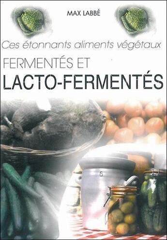Couverture du livre « Ces étonnants aliments végétaux fermentés et lacto-fermentés » de Max Labbe aux éditions Max Labbe