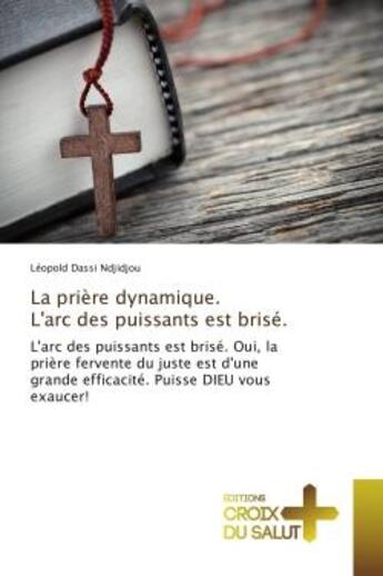 Couverture du livre « La priere dynamique. L'arc des puissants est brise. : L'arc des puissants est brise. Oui, la prière fervente du juste est d'une grande efficacite. » de Léopold Ndjidjou aux éditions Croix Du Salut