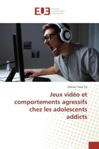 Couverture du livre « Jeux video et comportements agressifs chez les adolescents addicts » de Félicien Tia aux éditions Editions Universitaires Europeennes