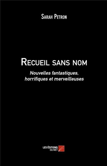 Couverture du livre « Recueil sans nom ; nouvelles fantastiques, horrifiques et merveilleuses » de Sarah Petron aux éditions Editions Du Net