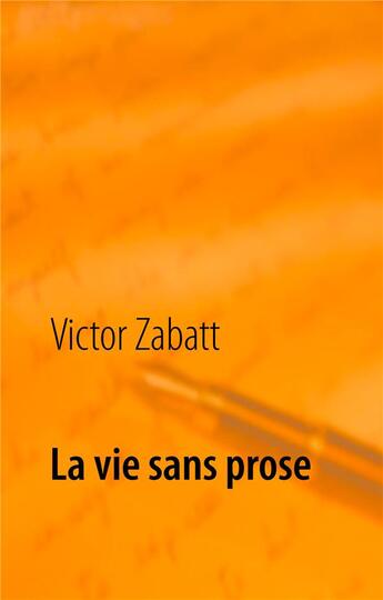 Couverture du livre « La vie sans prose » de Zabatt Victor aux éditions Books On Demand