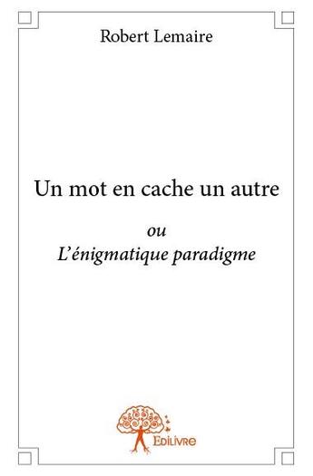 Couverture du livre « Un mot en cache un autre ; ou l'énigmatique paradigme » de Robert Lemaire aux éditions Edilivre