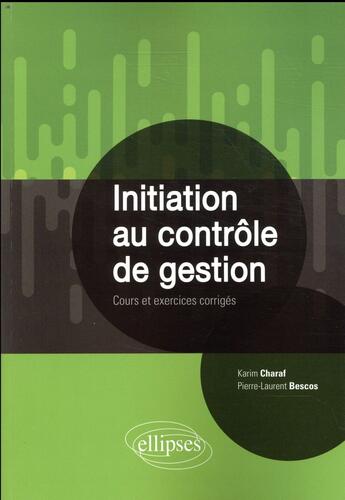 Couverture du livre « Initiation au contrôle de gestion ; cours et exercices corrigés » de Pierre-Laurent Bescos et Karim Charaf aux éditions Ellipses