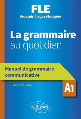 Couverture du livre « Français langue étrangère ; la grammaire au quotidien ; manuel de grammaire communicative ; A1 » de Madeleine Zazzo aux éditions Ellipses