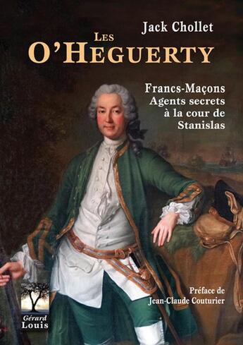 Couverture du livre « Les O'Heguerty ; francs-maçons ; agents secrets à la cour de Stanislas » de Jack Chollet aux éditions Gerard Louis