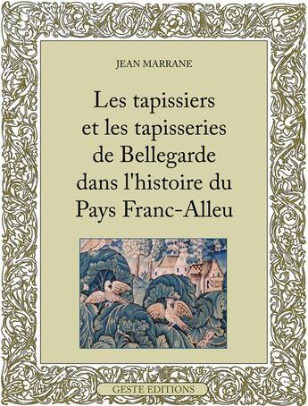 Couverture du livre « Les tapissiers et les tapisseries de Bellegarde dans l'histoire du Pays Franc-Alleu » de Jean Marrane aux éditions Geste