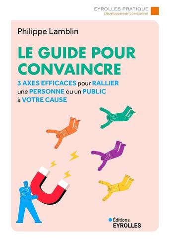 Couverture du livre « Le guide pour convaincre : 3 axes efficaces pour rallier une personne ou un public à votre cause » de Philippe Lamblin aux éditions Organisation