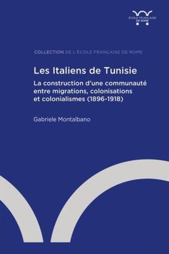 Couverture du livre « Les Italiens de Tunisie : la construction d'une communauté entre migrations, colonisations et colonialismes (1896-1918) » de Gabriele Montalbano aux éditions Ecole Francaise De Rome