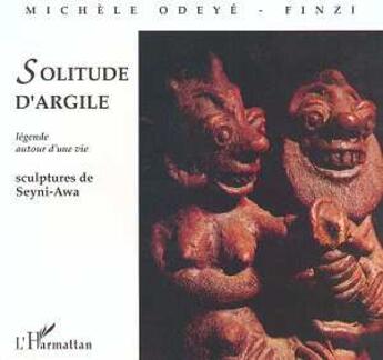 Couverture du livre « Solitude d'argile ; légende autour d'une vie » de Michele Odeye-Finzi aux éditions L'harmattan