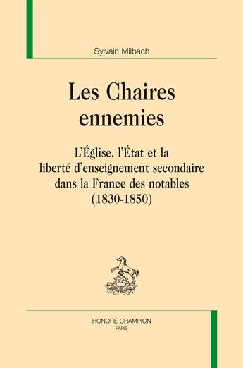 Couverture du livre « Les chaires ennemies ; l'Eglise, l'Etat et la liberté d'enseignement secondaire dans la France des notables (1830-1850) » de Sylvain Milbach aux éditions Honore Champion