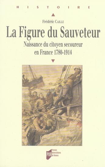 Couverture du livre « La figure du sauveteur. naissance du citoyen secoureur en france, 1780-1914 » de Frederic Caille aux éditions Pu De Rennes