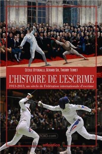 Couverture du livre « L'histoire de l'escrime ; 1913-2013, un siècle de fédération internationale d'escrime » de Cecile Ottogalli et Gerard Six et Thierry Terret aux éditions Atlantica