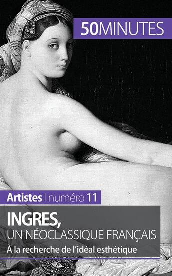 Couverture du livre « Ingres, un néoclassique français : à la recherche de l'idéal esthétique » de Therese Claeys aux éditions 50minutes.fr