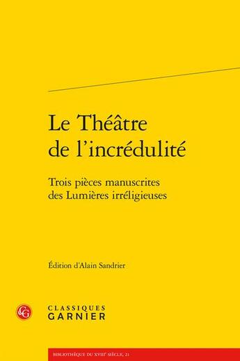 Couverture du livre « Le théâtre de l'incrédulité ; trois pièces manuscrites des Lumières irreligieuses » de  aux éditions Classiques Garnier