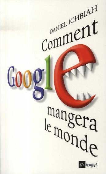 Couverture du livre « Comment google mangera le monde » de Daniel Ichbiah aux éditions Archipel