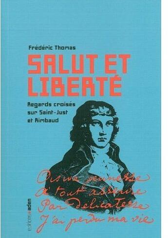 Couverture du livre « Salut et liberté ; regards croisés sur Saint-Just et Rimbaud » de Frederic Thomas aux éditions Aden Belgique