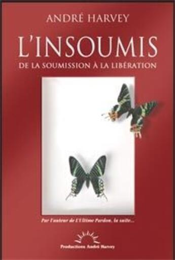 Couverture du livre « L'insoumis ; de la soumission à la libération » de Andre Harvey aux éditions Productions Andre Harvey