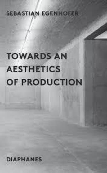 Couverture du livre « Towards an aesthetics of production » de Sebastian Egenhofer aux éditions Diaphanes