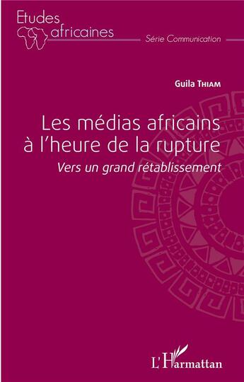 Couverture du livre « Les medias africains a l'heure de la rupture - vers un grand retablissement » de Guila Thiam aux éditions L'harmattan