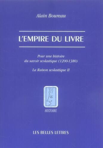 Couverture du livre « L'empire du livre ; pour une histoire du savoir scholastique (1200-13801) ; la raison scholastique Tome 2 » de Alain Boureau aux éditions Belles Lettres