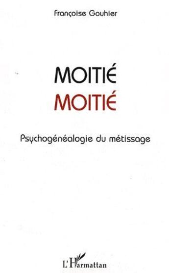 Couverture du livre « Moitié moitié ; psychogénéalogie du métissage » de Francoise Gouhier aux éditions L'harmattan