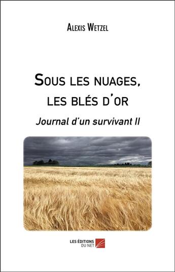 Couverture du livre « Sous les nuages, les blés d'or ; journal d un survivant II » de Wetzel Alexis aux éditions Editions Du Net