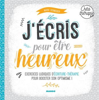 Couverture du livre « J'écris pour être heureux ; exercices ludiques d'écriture-thérapie pour booster son optimisme ! » de Marie Schneider aux éditions Mango