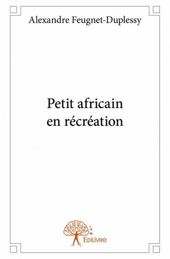 Couverture du livre « Petit africain en récréation » de Alexandre Feugnet-Duplessy aux éditions Edilivre