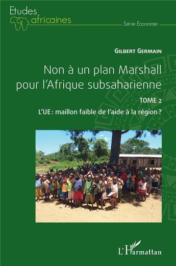 Couverture du livre « Non à un plan Marshall pour l'Afrique subsaharienne t.2 : l'UE, maillon faible de l'aide de la région ? » de Germain Gilbert aux éditions L'harmattan