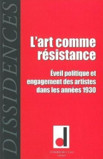 Couverture du livre « REVUE DISSIDENCES n.9 : l'art comme résistance ; éveil politique et engagement des artistes dans les années 1930 » de Revue Dissidences aux éditions Bord De L'eau