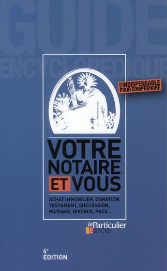 Couverture du livre « Votre notaire et vous ; achat immobilier, donation, testament, succession, mariage, divorce, pacs... (4e édition) » de  aux éditions Le Particulier