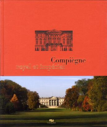 Couverture du livre « Compiègne royal et imperial ; le palais de Compiègne et son domaine » de Emmanuel Starcky et Jean-Baptiste Leroux aux éditions Reunion Des Musees Nationaux