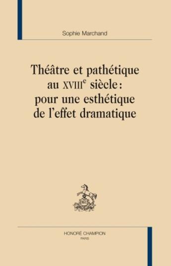 Couverture du livre « Théâtre et pathétique au XVIIIe siècle : pour une esthétique de l'effet dramatique » de Sophie Marchand aux éditions Honore Champion