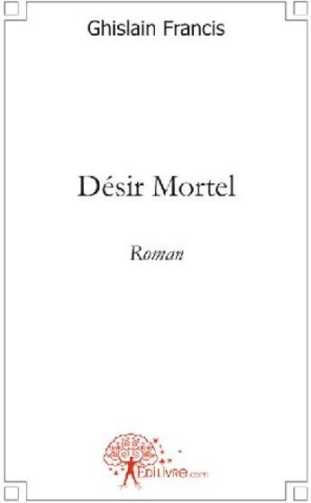 Couverture du livre « Désir mortel » de Francis Ghislain aux éditions Edilivre