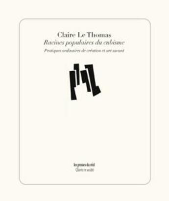 Couverture du livre « Racines populaires du cubisme ; pratiques ordinaires de création et art savant » de Claire Le Thomas aux éditions Les Presses Du Reel